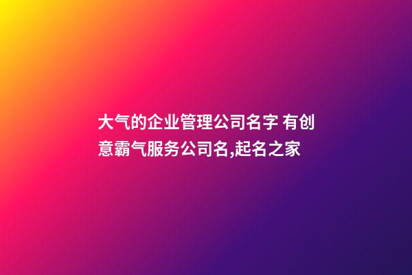 大气的企业管理公司名字 有创意霸气服务公司名,起名之家-第1张-公司起名-玄机派